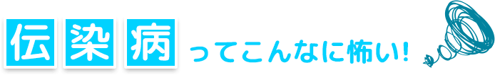 伝染病ってこんなに怖い！